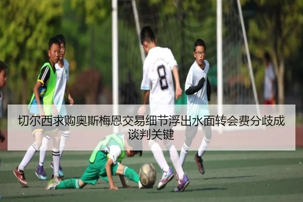 切尔西求购奥斯梅恩交易细节浮出水面转会费分歧成谈判关键