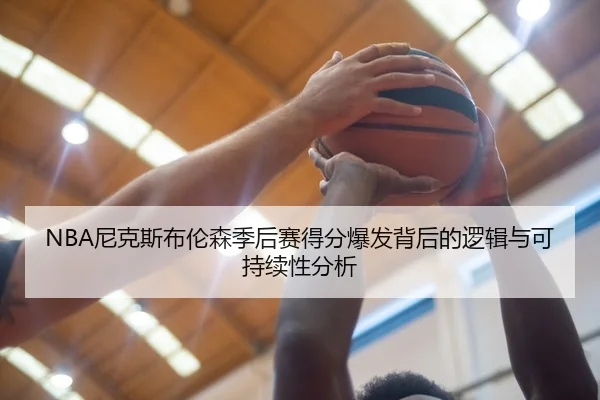 NBA尼克斯布伦森季后赛得分爆发背后的逻辑与可持续性分析