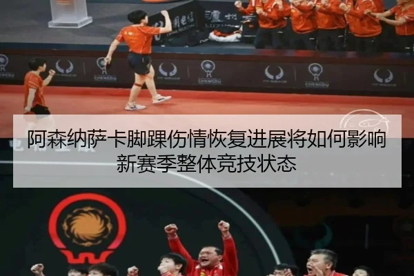 阿森纳萨卡脚踝伤情恢复进展将如何影响新赛季整体竞技状态