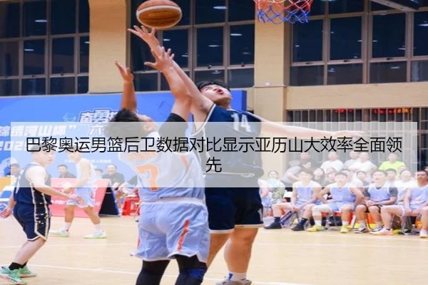 巴黎奥运男篮后卫数据对比显示亚历山大效率全面领先