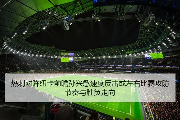 热刺对阵纽卡前瞻孙兴慜速度反击或左右比赛攻防节奏与胜负走向
