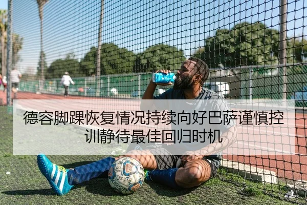 德容脚踝恢复情况持续向好巴萨谨慎控训静待最佳回归时机