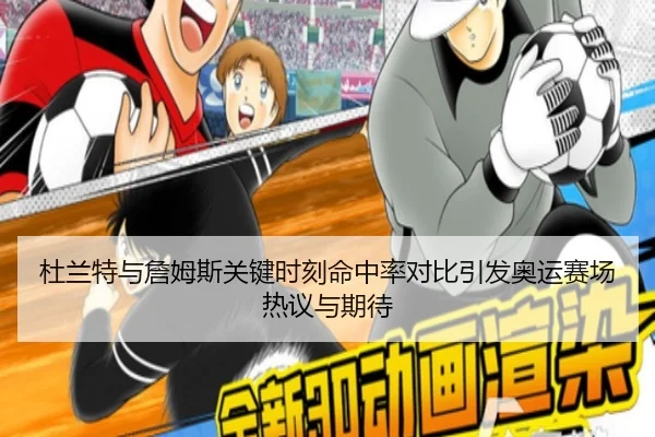 杜兰特与詹姆斯关键时刻命中率对比引发奥运赛场热议与期待